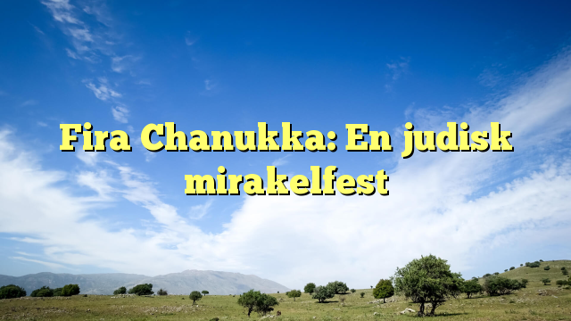 Fira Chanukka: En judisk mirakelfest