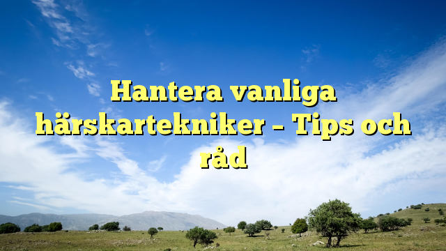 Hantera vanliga härskartekniker – Tips och råd