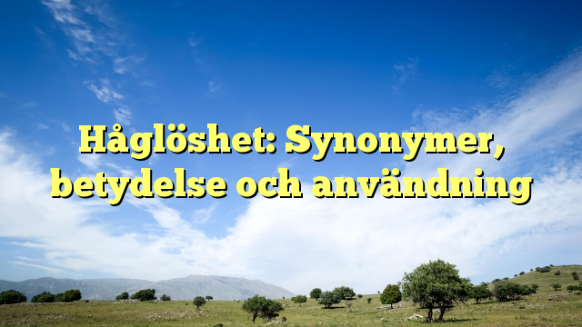 Håglöshet: Synonymer, betydelse och användning