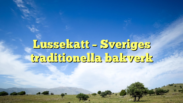 Lussekatt – Sveriges traditionella bakverk