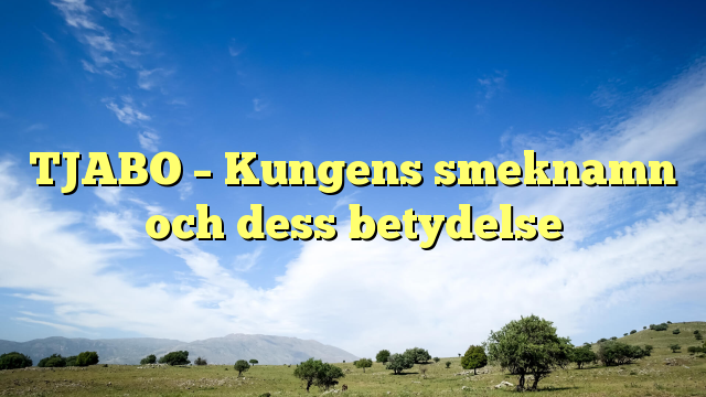 TJABO – Kungens smeknamn och dess betydelse