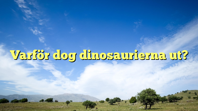 Varför dog dinosaurierna ut?