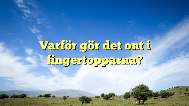 Varför gör det ont i fingertopparna?