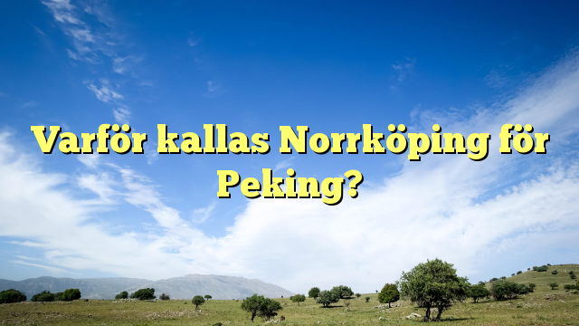 Varför kallas Norrköping för Peking?