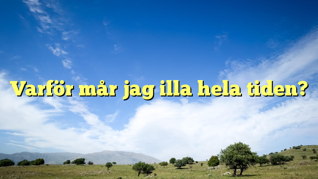 Varför mår jag illa hela tiden?