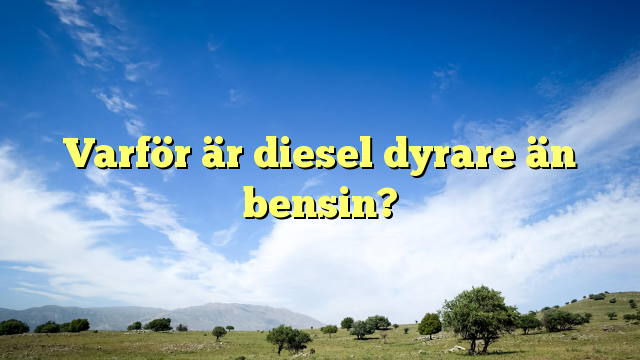 Varför är diesel dyrare än bensin?
