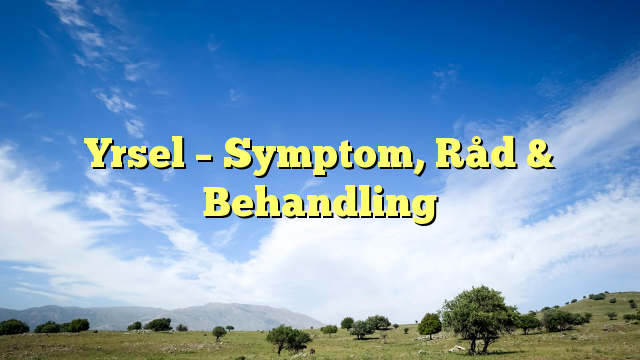 Yrsel – Symptom, Råd & Behandling